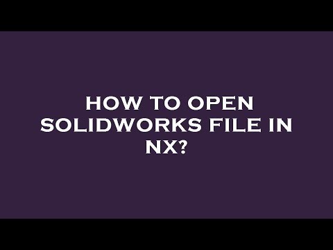 How to open solidworks file in nx?