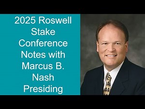 2025 Roswell Stake Conference notes with Marcus B Nash
