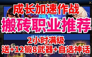 DNF：成长加速作战，搬砖职业推荐！2小时满级！送+12锻8武器！送自选神话！_哔哩哔哩bilibili_地下城与勇士_游戏解说