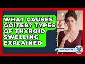 What Causes Goiter? Types Of Thyroid Swelling Explained - Thyroid Wellness Hub
