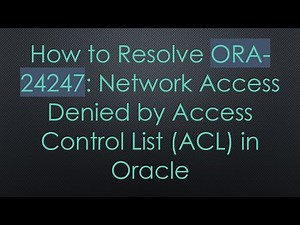 How to Resolve ORA-24247: Network Access Denied by Access Control List (ACL) in Oracle