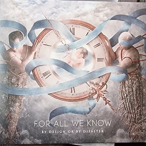 For All We Know - By Design Or By Disaster