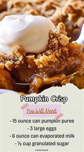 Pumpkin Crisp (Quick Recipe) Ingredients Pumpkin Filling 1 (15-oz) can pumpkin purée 3 large eggs ½ cup granulated sugar ½ cup evaporated milk 1 tsp pumpkin spice (or cinnamon) ½ tsp vanilla extract Crisp Topping 1 cup rolled oats ½ cup brown sugar ½ cup all-purpose flour ½ cup butter, melted Instructions Preheat oven to 350°F (175°C). Mix all filling ingredients and pour into a greased baking dish. In another bowl, mix topping ingredients until crumbly. Sprinkle topping evenly over the pumpkin 