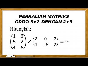 PERKALIAN MATRIKS ORDO 3x2 DENGAN 2x3