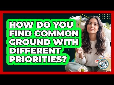How Do You Find Common Ground With Different Priorities?