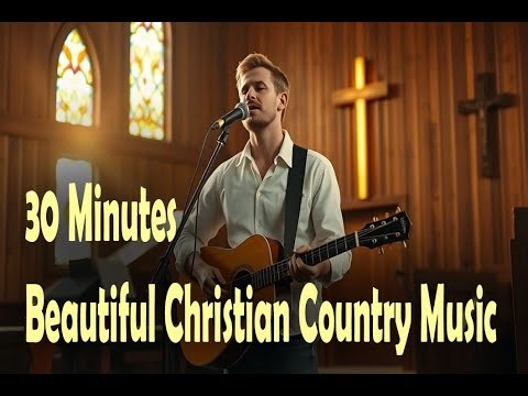 30 Minutes of Beautiful Christian Country Music – Peaceful Songs for Faith & Hope