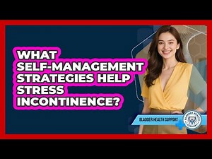 What Self-management Strategies Help Stress Incontinence? - Bladder Health Support