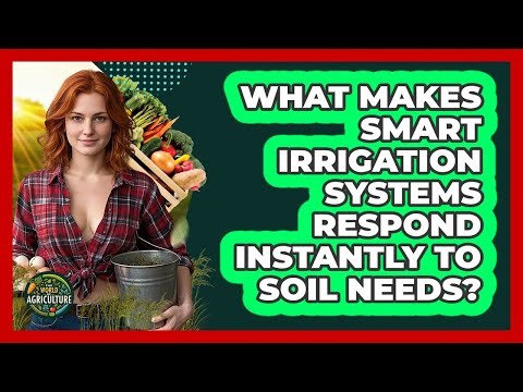What Makes Smart Irrigation Systems Respond Instantly To Soil Needs? - The World of Agriculture
