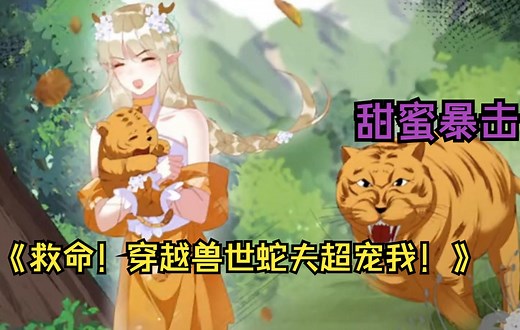 女主穿越到兽世小说中，成了一只炮灰鹿兽女配，却被霸气蛇影宠上天！一口气看爽《救命！穿越兽世蛇夫超宠我！》