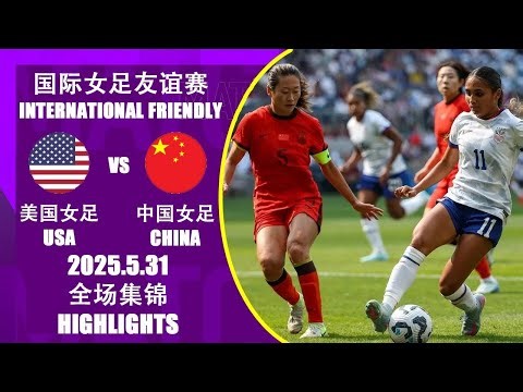 全场集锦 美国女足vs中国女足 国际女足友谊赛 2025-5-31 HIGHLIGHTS USA vs China International Women's Football Friendly