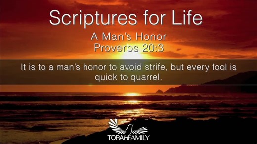 Scriptures for Life | A Man's Honor Daily devotion for September 20 (2 min) Encourage a friend and share Prov. 20:3 It is to a man’s honor to avoid strife, but every fool is quick to quarrel. | TorahFamily.org