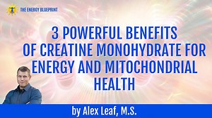 3 Powerful Benefits of Creatine Monohydrate For Energy And Mitochondrial Health by Alex Leaf, M.S. - The Energy Blueprint