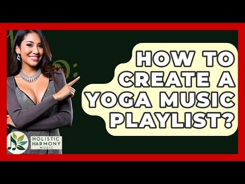 How To Create A Yoga Music Playlist? - Holistic Harmony Music