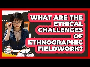 What Are The Ethical Challenges Of Ethnographic Fieldwork? - Anthropology Insights