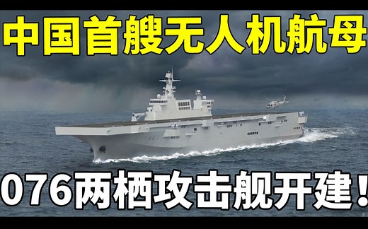 全世界首艘无人机航母：076两栖攻击舰 正式开建！