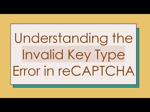 Understanding the Invalid Key Type Error in reCAPTCHA
