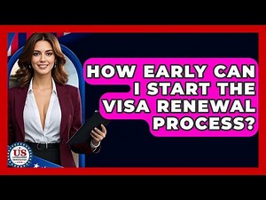 How Early Can I Start The Visa Renewal Process? - US Citizenship Immigration Guide