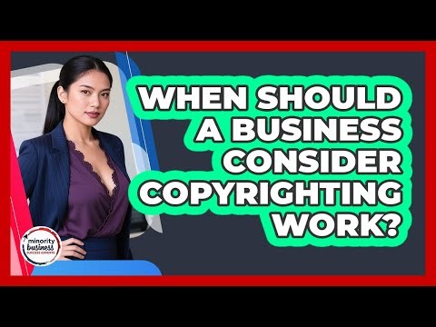 When Should A Business Consider Copyrighting Work?