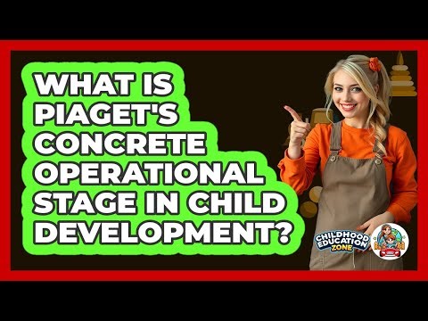 What Is Piaget's Concrete Operational Stage In Child Development? - Childhood Education Zone
