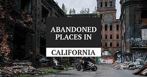Must Explore Abandoned Places In California For Urbex - [Map]