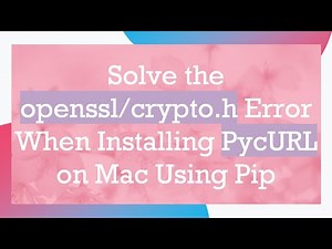 Solve the openssl/crypto.h Error When Installing PycURL on Mac Using Pip