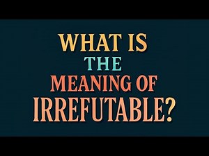 What is the meaning of Irrefutable?