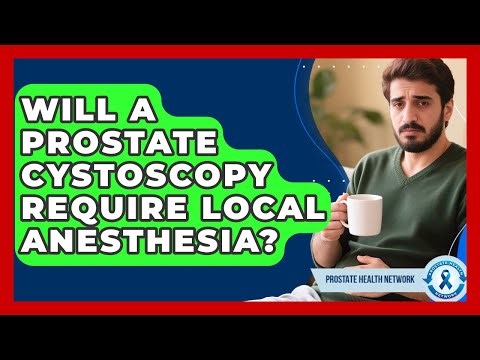 Will A Prostate Cystoscopy Require Local Anesthesia? - Prostate Health Network