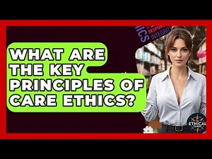 What Are The Key Principles Of Care Ethics? - The Ethical Compass