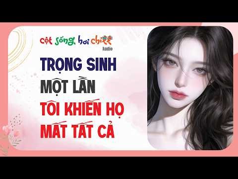 AUDIO | TRỌNG SINH MỘT LẦN TÔI KHIẾN HỌ MẤT TẤT CẢ | Cột Sống Hơii Chill- Audio