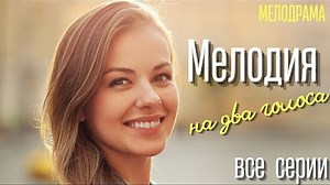 Мелодрама. Мелодия на два голоса. Все серии. Русские мелодрамы.