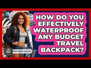 How Do You Effectively Waterproof Any Budget Travel Backpack? - Pocket Friendly Adventures