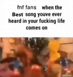 Fnf fans when the best song youve heard in your fucking life comes on