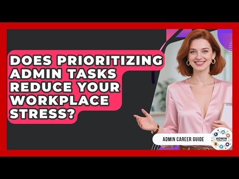 Does Prioritizing Admin Tasks Reduce Your Workplace Stress? - Admin Career Guide