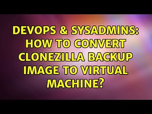 DevOps & SysAdmins: How to convert clonezilla backup image to virtual machine?
