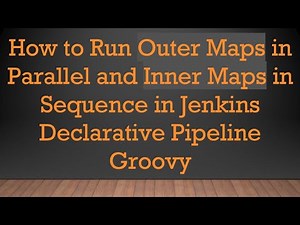 How to Run Outer Maps in Parallel and Inner Maps in Sequence in Jenkins Declarative Pipeline Groovy