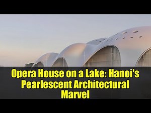 Opera House on a Lake: Hanoi's Pearlescent Architectural Marvel