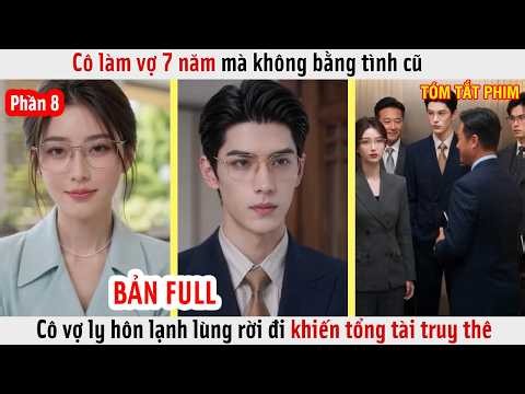 Phần 8 - Cô Làm Vợ 7 Năm Mà Không Bằng Tình Cũ, Cô Vợ Ly Hôn Rời Đi Khiến Tổng Tài Truy Thê