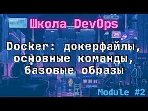 [2-2] Школа DevOps: Docker: докерфайлы, основные команды, базовые образы