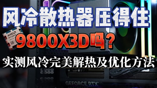 风冷散热器压得住9800X3D吗？实测风冷完美解热及优化方法