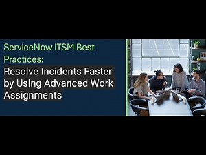 ServiceNow ITSM Best Practices: Resolve Incidents Faster by Using Advanced Work Assignments