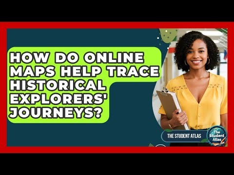 How Do Online Maps Help Trace Historical Explorers' Journeys? - The Student Atlas