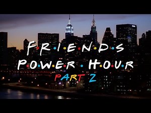 'Friends' Power Hour: Part 2