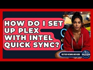 How Do I Set Up Plex With Intel Quick Sync? - NextGen Viewing and Audio