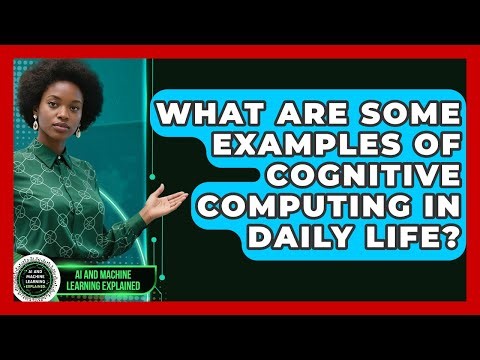 What Are Some Examples of Cognitive Computing in Daily Life? - AI and Machine Learning Explained
