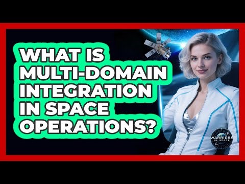 What Is Multi-Domain Integration In Space Operations?