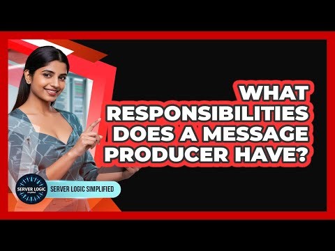 What Responsibilities Does A Message Producer Have?