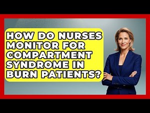 How Do Nurses Monitor For Compartment Syndrome In Burn Patients? - First Response Medicine