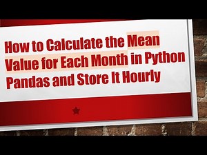 How to Calculate the Mean Value for Each Month in Python Pandas and Store It Hourly