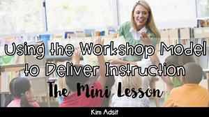 The Workshop Model of Teaching: The Mini Lesson  by Kim Adsit