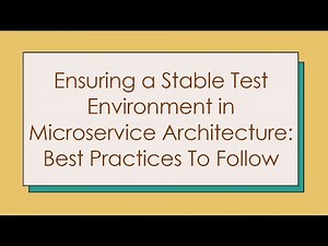 Ensuring a Stable Test Environment in Microservice Architecture: Best Practices To Follow